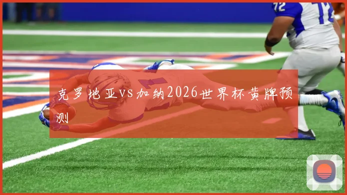 克罗地亚vs加纳2026世界杯黄牌预测