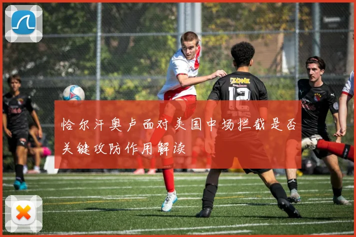 恰尔汗奥卢面对美国中场拦截是否关键攻防作用解读