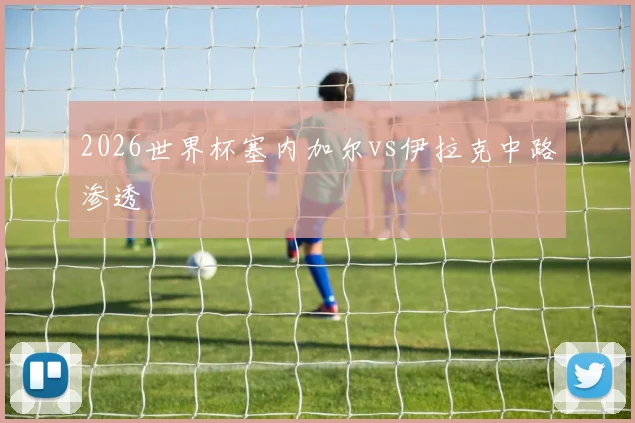 2026世界杯塞内加尔vs伊拉克中路渗透