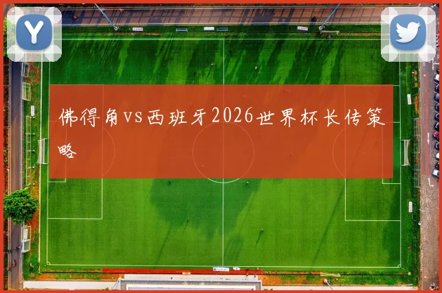 佛得角vs西班牙2026世界杯长传策略