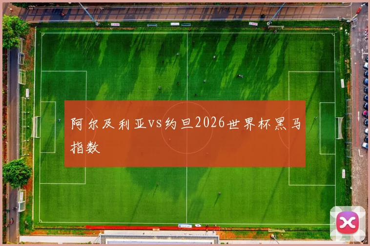 阿尔及利亚vs约旦2026世界杯黑马指数