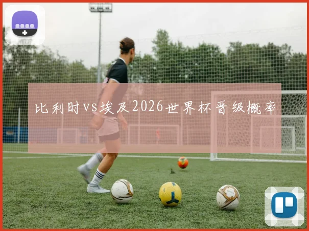 比利时vs埃及2026世界杯晋级概率