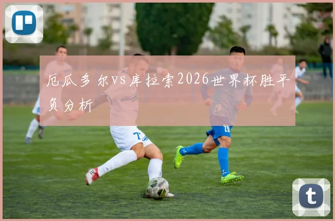 厄瓜多尔vs库拉索2026世界杯胜平负分析