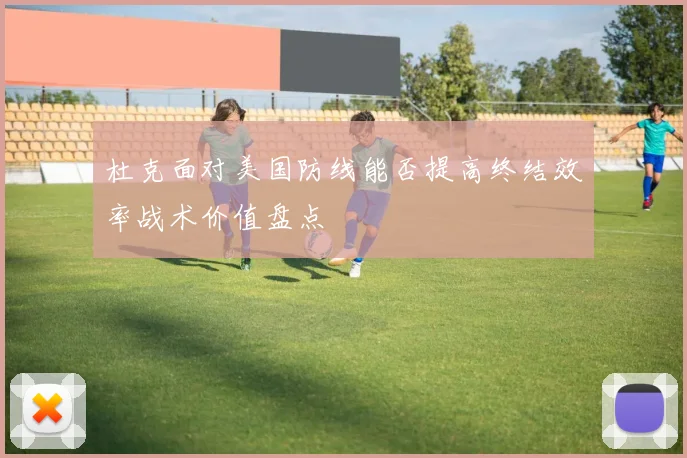 杜克面对美国防线能否提高终结效率战术价值盘点