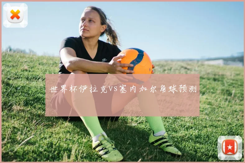 世界杯伊拉克vs塞内加尔角球预测