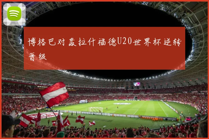 博格巴对轰拉什福德U20世界杯逆转晋级