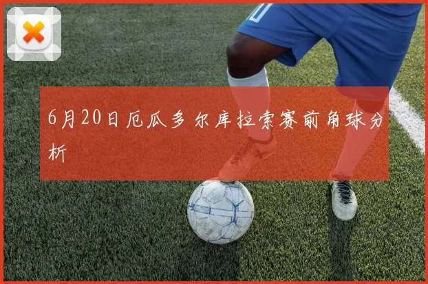 6月20日厄瓜多尔库拉索赛前角球分析