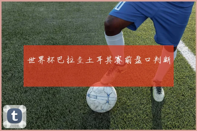 世界杯巴拉圭土耳其赛前盘口判断