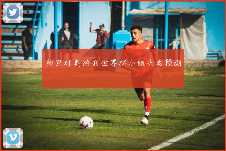 约旦对奥地利世界杯小组头名预测