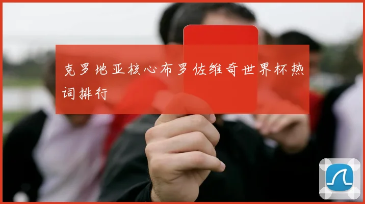 克罗地亚核心布罗佐维奇世界杯热词排行