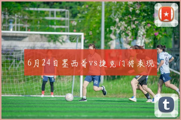 6月24日墨西哥vs捷克门将表现