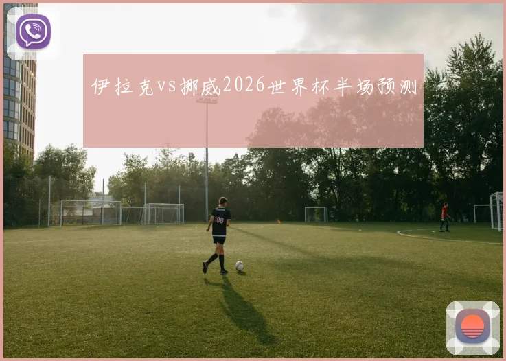 伊拉克vs挪威2026世界杯半场预测