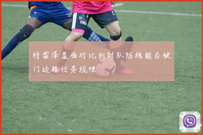 特雷泽盖面对比利时队防线能否破门边路任务梳理