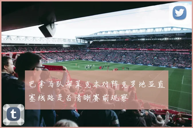 巴拿马队布莱克本对阵克罗地亚直塞线路是否清晰赛前观察