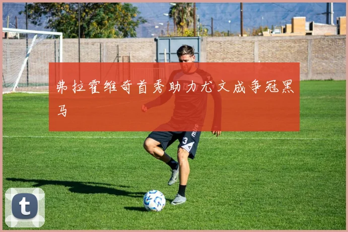弗拉霍维奇首秀助力尤文成争冠黑马