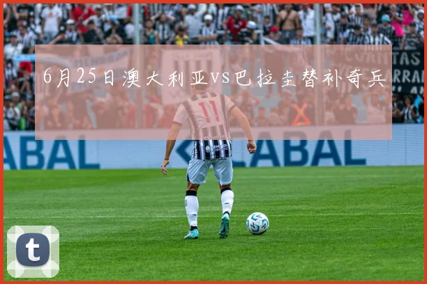 6月25日澳大利亚vs巴拉圭替补奇兵