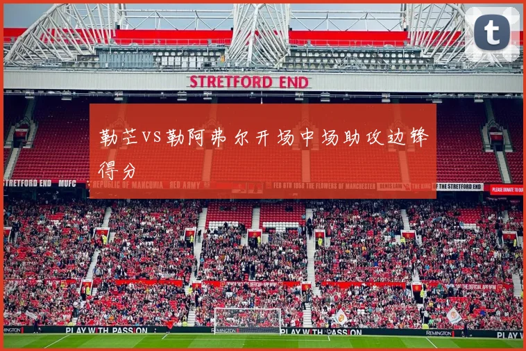 勒芒vs勒阿弗尔开场中场助攻边锋得分