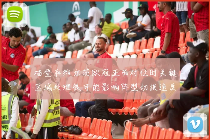 福登和维尔茨欧冠正面对位时关键区域处理很可能影响阵型切换速度