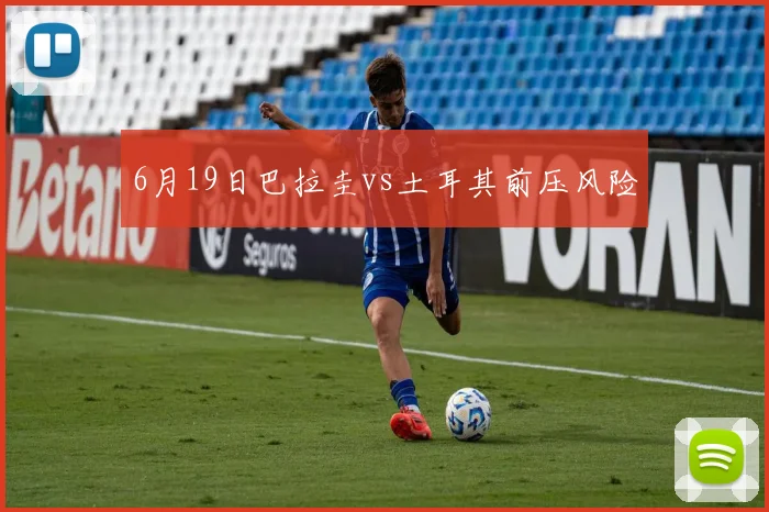 6月19日巴拉圭vs土耳其前压风险
