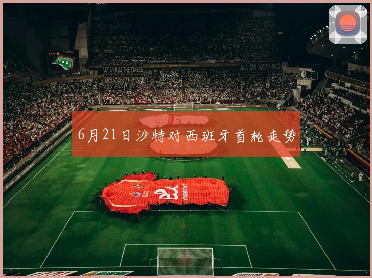 6月21日沙特对西班牙首轮走势