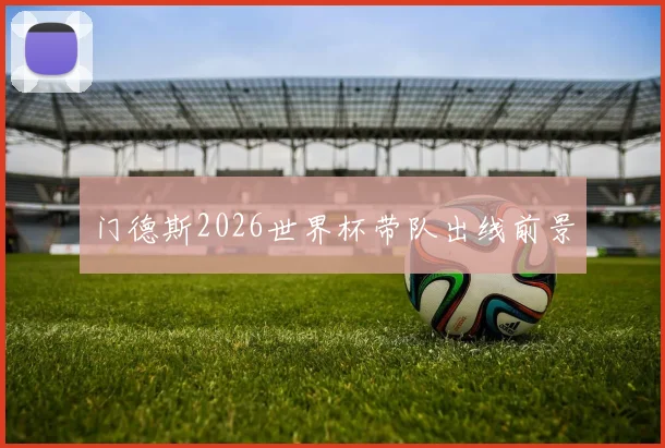 门德斯2026世界杯带队出线前景