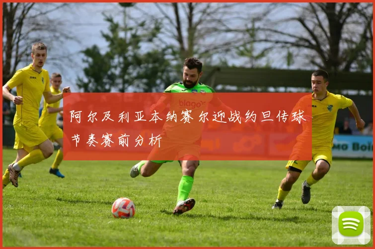 阿尔及利亚本纳赛尔迎战约旦传球节奏赛前分析