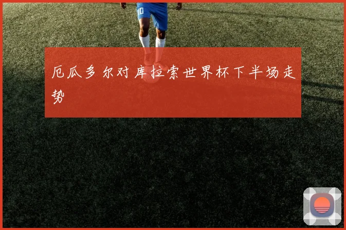 厄瓜多尔对库拉索世界杯下半场走势