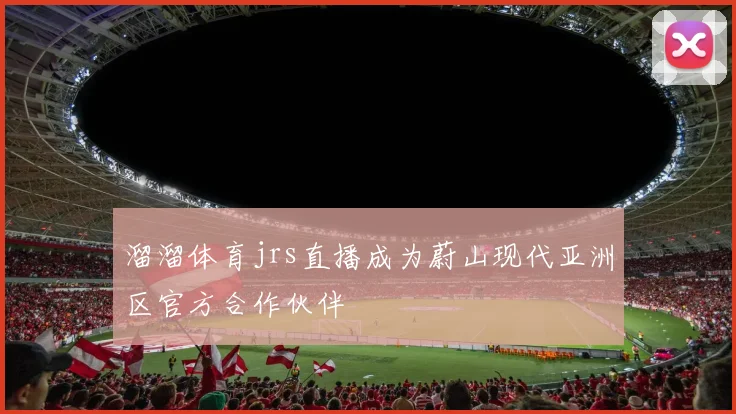 溜溜体育jrs直播成为蔚山现代亚洲区官方合作伙伴
