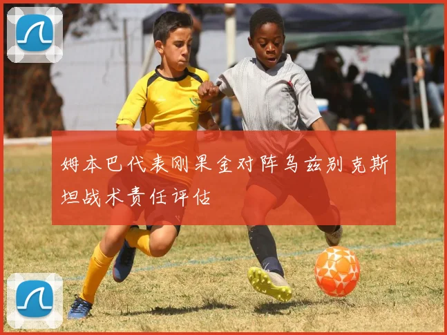 姆本巴代表刚果金对阵乌兹别克斯坦战术责任评估