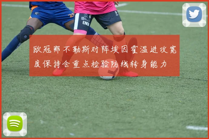 欧冠那不勒斯对阵埃因霍温进攻宽度保持会重点检验防线转身能力