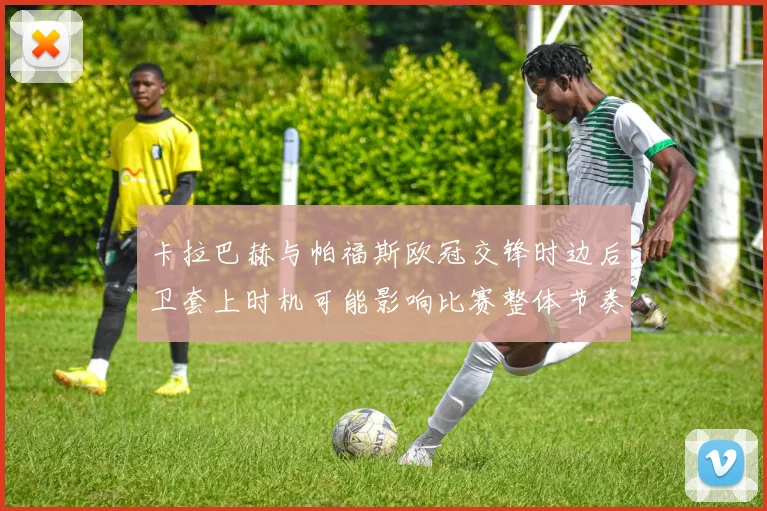 卡拉巴赫与帕福斯欧冠交锋时边后卫套上时机可能影响比赛整体节奏