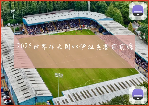 2026世界杯法国vs伊拉克赛前前瞻