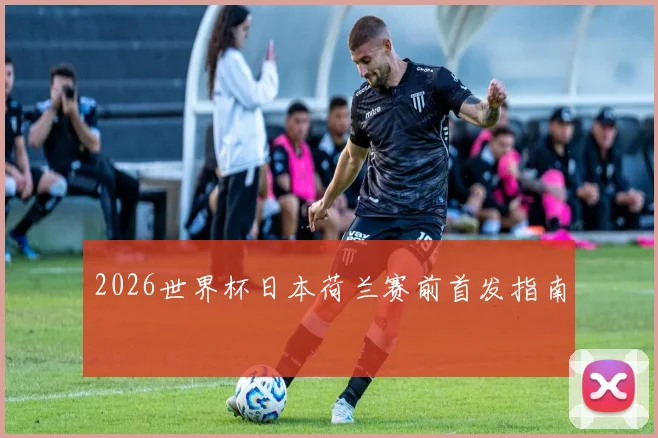 2026世界杯日本荷兰赛前首发指南