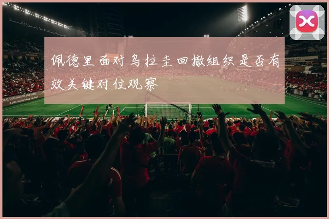 佩德里面对乌拉圭回撤组织是否有效关键对位观察