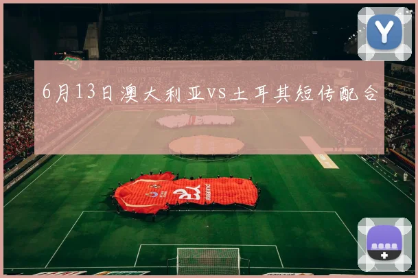 6月13日澳大利亚vs土耳其短传配合