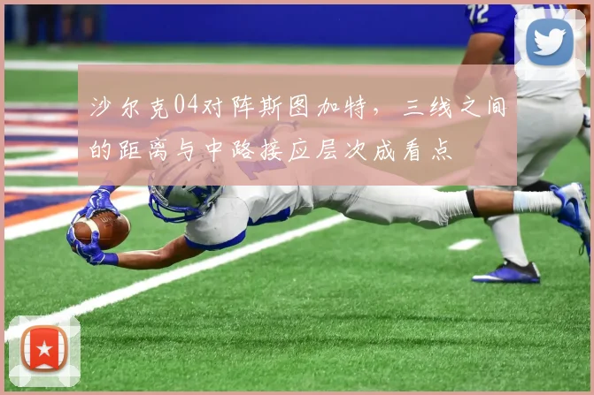 沙尔克04对阵斯图加特,三线之间的距离与中路接应层次成看点