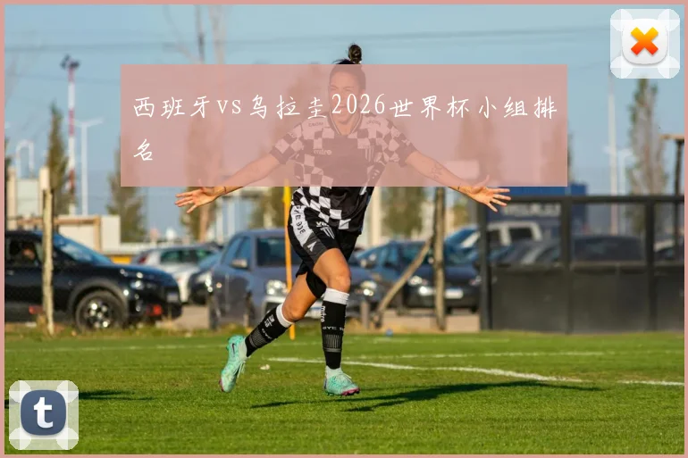 西班牙vs乌拉圭2026世界杯小组排名