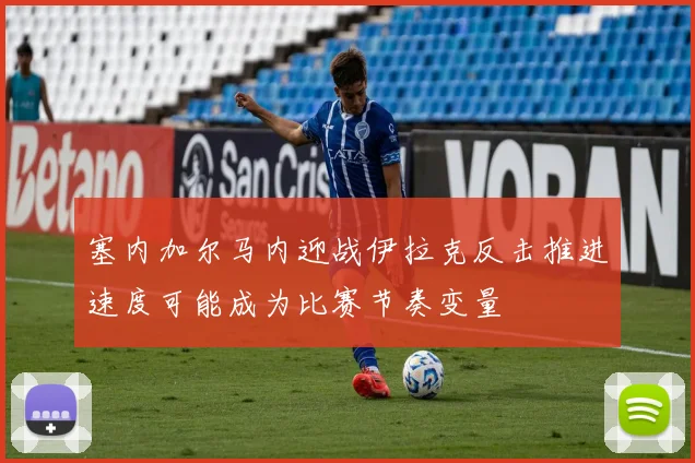 塞内加尔马内迎战伊拉克反击推进速度可能成为比赛节奏变量
