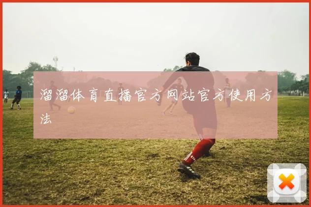 溜溜体育直播官方网站官方使用方法