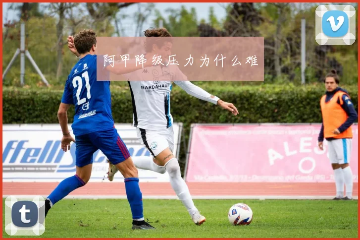 阿甲降级压力为什么难