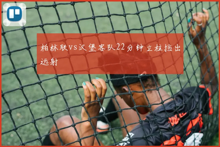 柏林联vs汉堡客队22分钟立柱挡出远射
