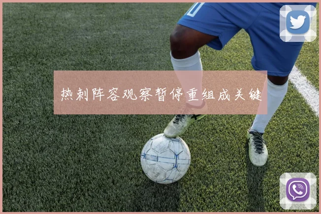 热刺阵容观察暂停重组成关键