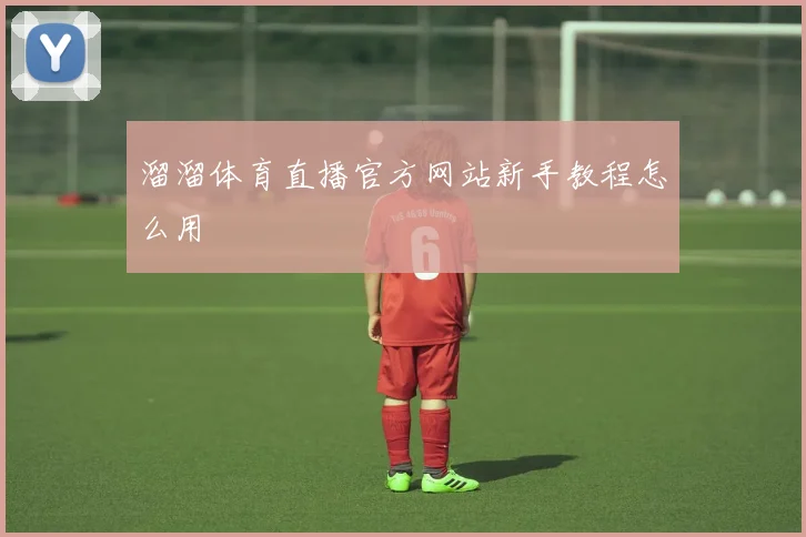 溜溜体育直播官方网站新手教程怎么用