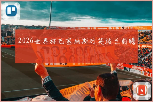 2026世界杯巴塞纳斯对英格兰前瞻