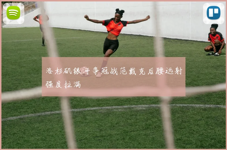 洛杉矶银河争冠战范戴克后腰远射强度拉满