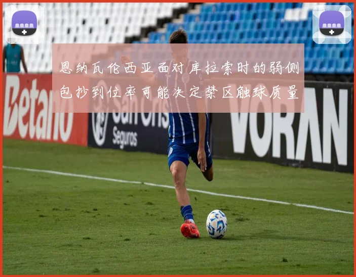 恩纳瓦伦西亚面对库拉索时的弱侧包抄到位率可能决定禁区触球质量