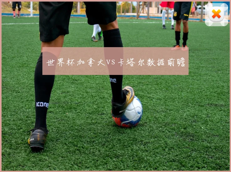 世界杯加拿大vs卡塔尔数据前瞻