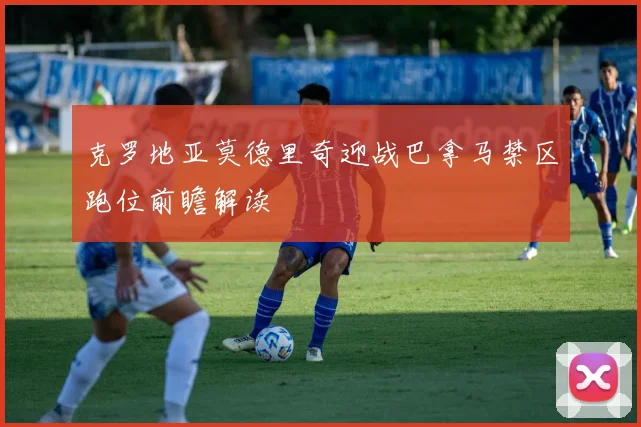 克罗地亚莫德里奇迎战巴拿马禁区跑位前瞻解读