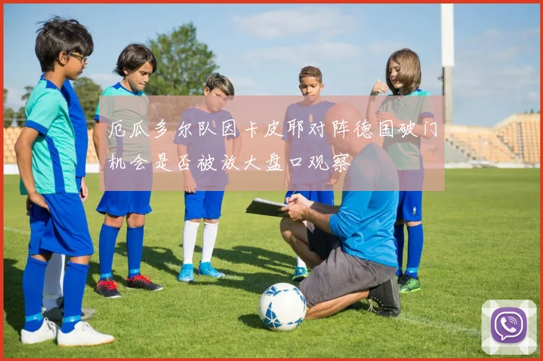 厄瓜多尔队因卡皮耶对阵德国破门机会是否被放大盘口观察